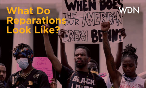 Photo of a group of people protesting and raising up their fists. One person carries a sign that says "when does the/our American dream begin?". Overlaid with the words What Do Reparations Look Like and the WDN logo