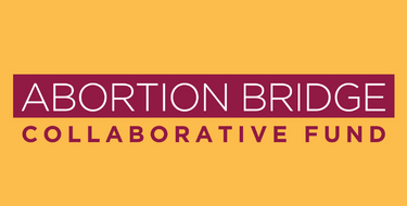 A yellow graphic with Abortion Bridge Collaborative Fund overlayed in maroon